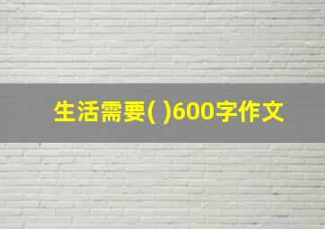 生活需要( )600字作文